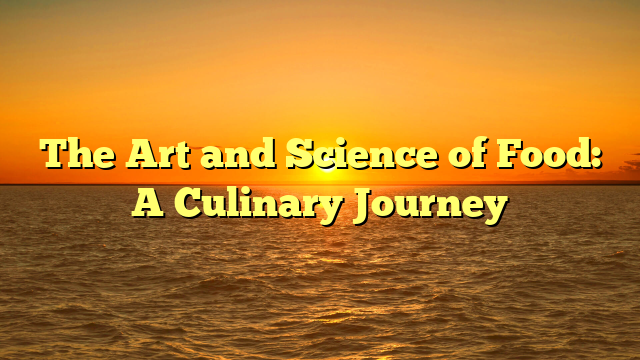 The Art and Science of Food: A Culinary Journey
